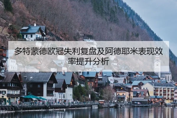 多特蒙德欧冠失利复盘及阿德耶米表现效率提升分析