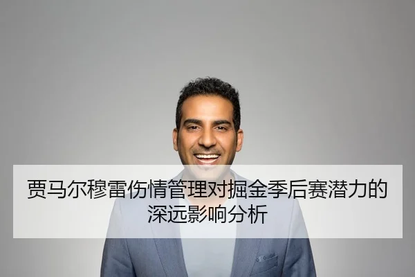 贾马尔穆雷伤情管理对掘金季后赛潜力的深远影响分析