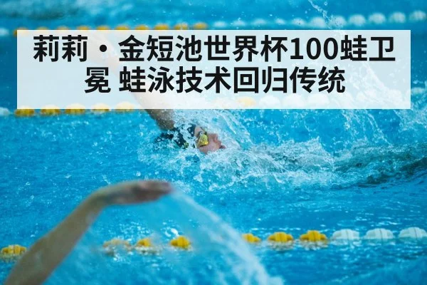 莉莉·金短池世界杯100蛙卫冕 蛙泳技术回归传统