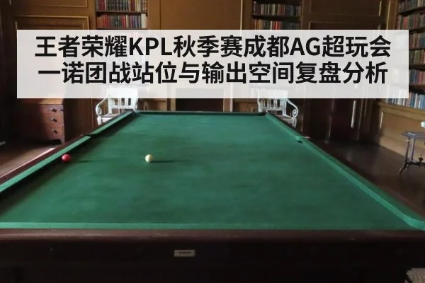 王者荣耀KPL秋季赛成都AG超玩会一诺团战站位与输出空间复盘分析