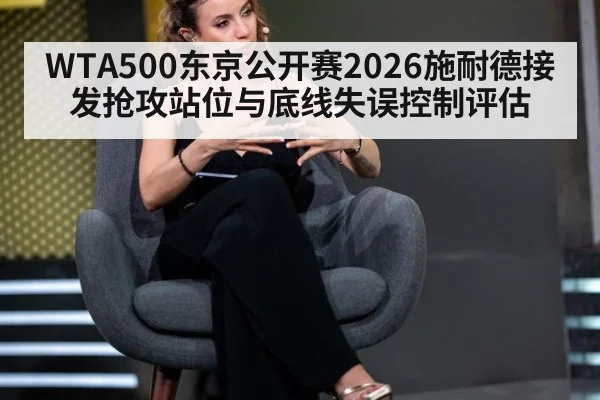 WTA500东京公开赛2026施耐德接发抢攻站位与底线失误控制评估